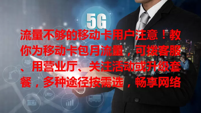 流量不够的移动卡用户注意！教你为移动卡包月流量，可拨客服、用营业厅、关注活动或升级套餐，多种途径按需选，畅享网络精彩