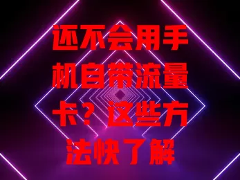 还不会用手机自带流量卡？这些方法快了解

确认流量卡激活，查看套餐详情，合理设上网参数，留意流量使用场景，关注流量消耗进度，掌握这些方法，轻松用卡避免麻烦费用，畅游数字世界