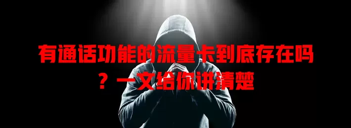 有通话功能的流量卡到底存在吗？一文给你讲清楚