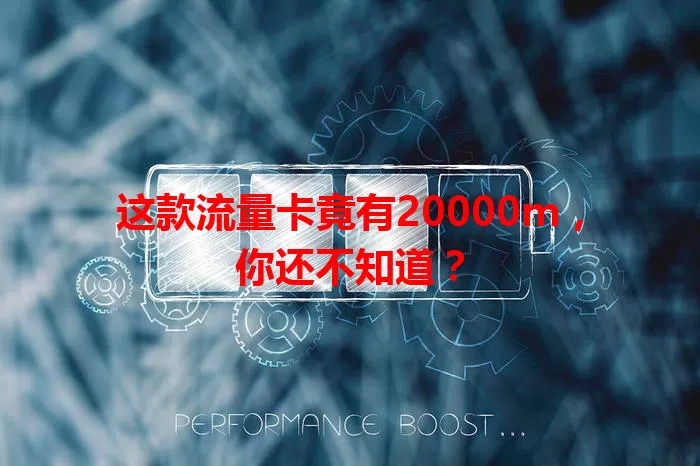 这款流量卡竟有20000m，你还不知道？