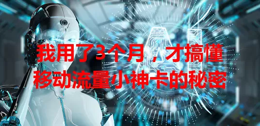 我用了3个月，才搞懂移动流量小神卡的秘密
