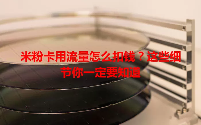 米粉卡用流量怎么扣钱？这些细节你一定要知道