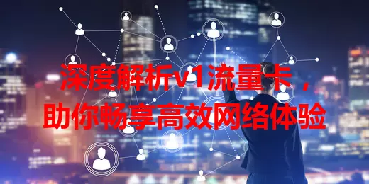 深度解析v1流量卡，助你畅享高效网络体验