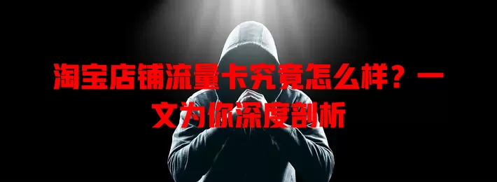 淘宝店铺流量卡究竟怎么样？一文为你深度剖析
