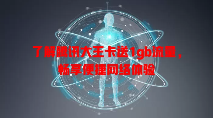 了解腾讯大王卡送1gb流量，畅享便捷网络体验