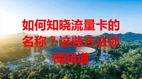 如何知晓流量卡的名称？这些方法你得知道