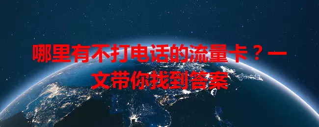 哪里有不打电话的流量卡？一文带你找到答案