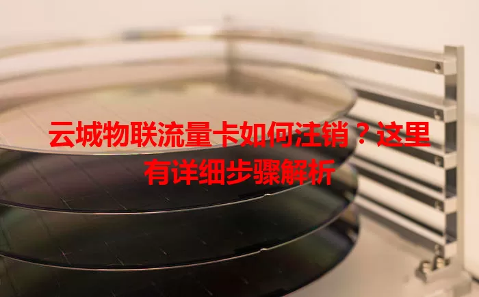 云城物联流量卡如何注销？这里有详细步骤解析