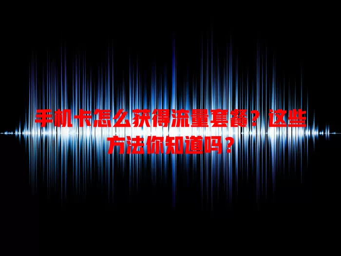 手机卡怎么获得流量套餐？这些方法你知道吗？