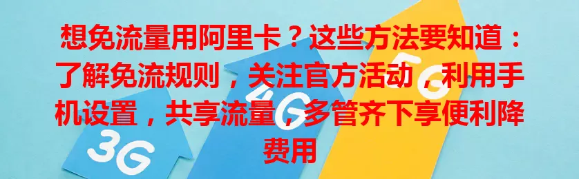 想免流量用阿里卡？这些方法要知道：了解免流规则，关注官方活动，利用手机设置，共享流量，多管齐下享便利降费用