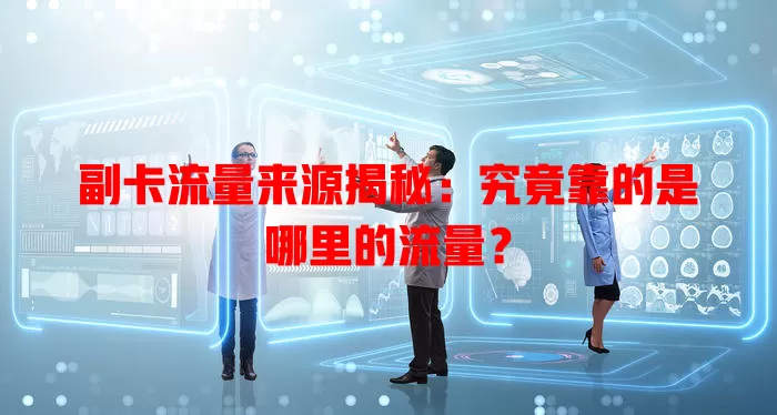 副卡流量来源揭秘：究竟靠的是哪里的流量？