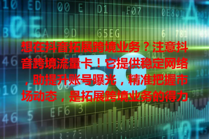 想在抖音拓展跨境业务？注意抖音跨境流量卡！它提供稳定网络，助提升账号曝光，精准把握市场动态，是拓展跨境业务的得力工具！