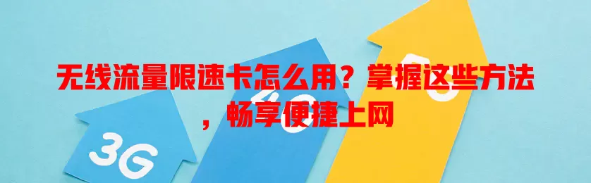 无线流量限速卡怎么用？掌握这些方法，畅享便捷上网