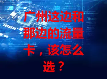 广州这边和那边的流量卡，该怎么选？