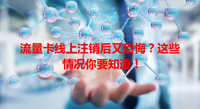 流量卡线上注销后又后悔？这些情况你要知道！