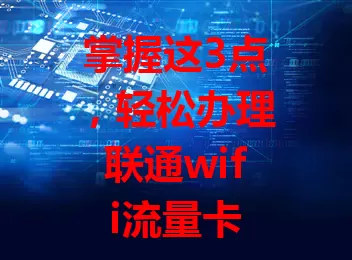 掌握这3点，轻松办理联通wifi流量卡