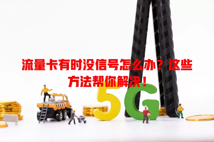 流量卡有时没信号怎么办？这些方法帮你解决！