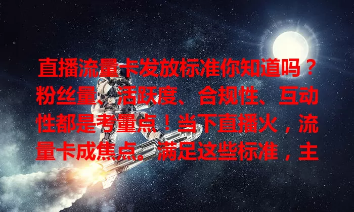 直播流量卡发放标准你知道吗？粉丝量、活跃度、合规性、互动性都是考量点！当下直播火，流量卡成焦点。满足这些标准，主播才能获卡出彩，实现直播梦！