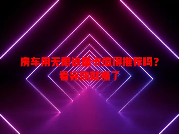 房车用无限流量卡值得推荐吗？看完你就懂了