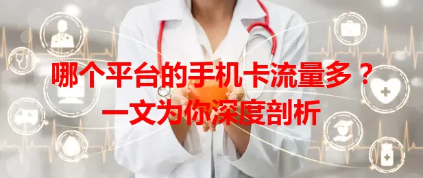 哪个平台的手机卡流量多？一文为你深度剖析