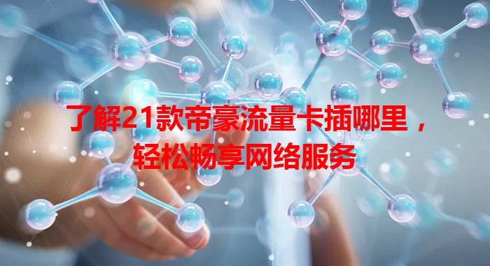 了解21款帝豪流量卡插哪里，轻松畅享网络服务