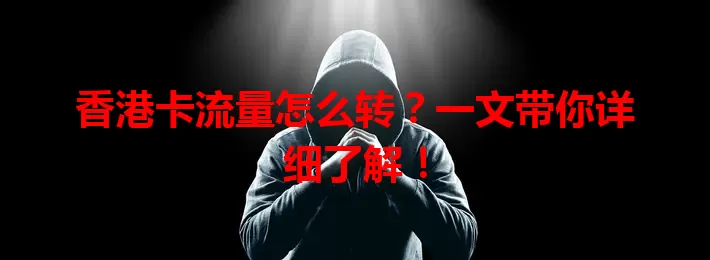 香港卡流量怎么转？一文带你详细了解！