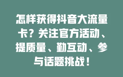 怎样获得抖音大流量卡？关注官方活动、提质量、勤互动、参与话题挑战！
