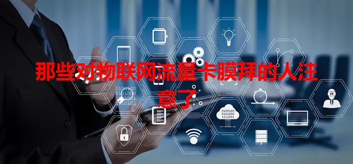 那些对物联网流量卡膜拜的人注意了