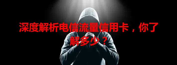 深度解析电信流量信用卡，你了解多少？