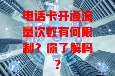 电话卡开通流量次数有何限制？你了解吗？