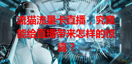 流猫流量卡直播，究竟能给直播带来怎样的惊喜？