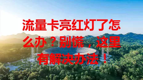 流量卡亮红灯了怎么办？别慌，这里有解决办法！