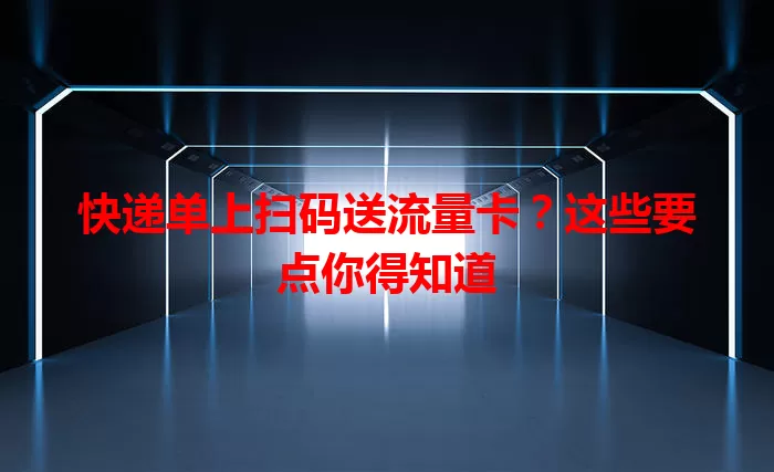快递单上扫码送流量卡？这些要点你得知道