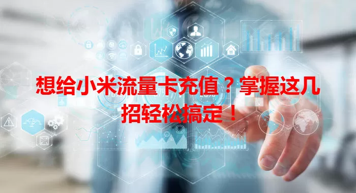 想给小米流量卡充值？掌握这几招轻松搞定！