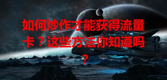 如何炒作才能获得流量卡？这些方法你知道吗？