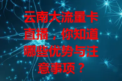 云南大流量卡直播，你知道哪些优势与注意事项？