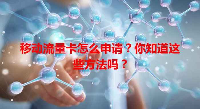 移动流量卡怎么申请？你知道这些方法吗？