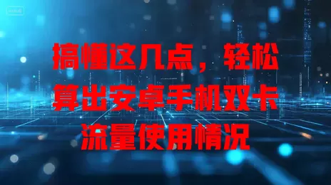 搞懂这几点，轻松算出安卓手机双卡流量使用情况