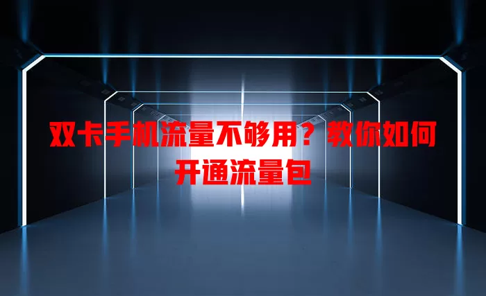 双卡手机流量不够用？教你如何开通流量包