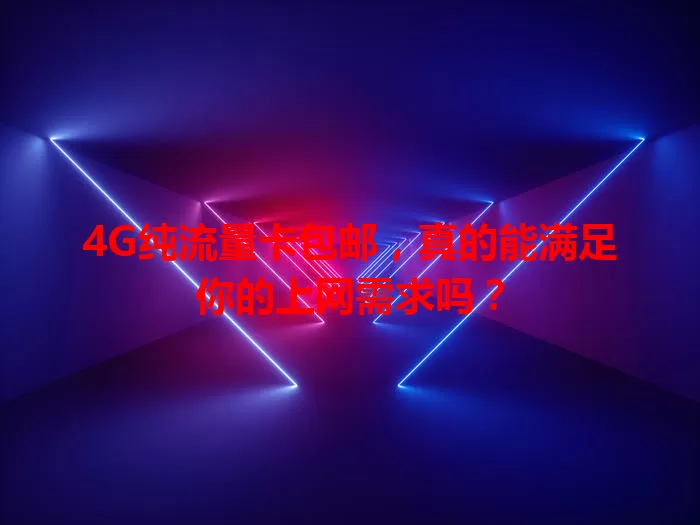 4G纯流量卡包邮，真的能满足你的上网需求吗？