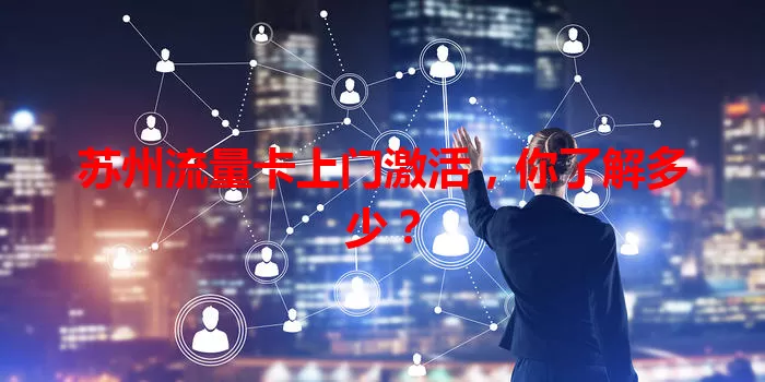 苏州流量卡上门激活，你了解多少？