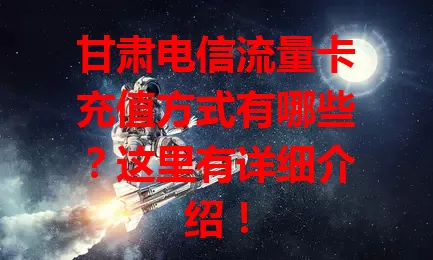 甘肃电信流量卡充值方式有哪些？这里有详细介绍！