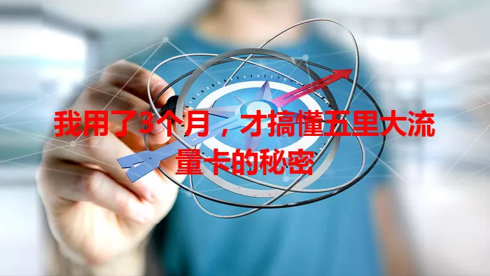 我用了3个月，才搞懂五里大流量卡的秘密