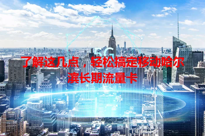 了解这几点，轻松搞定移动哈尔滨长期流量卡