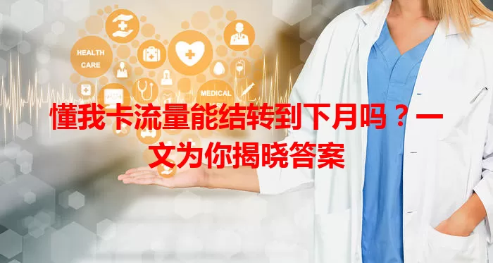 懂我卡流量能结转到下月吗？一文为你揭晓答案