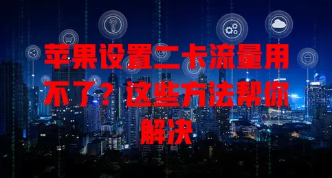 苹果设置二卡流量用不了？这些方法帮你解决