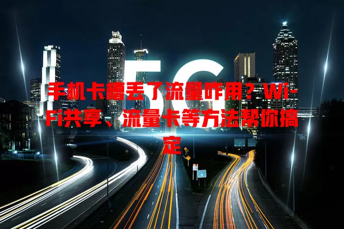 手机卡槽丢了流量咋用？Wi-Fi共享、流量卡等方法帮你搞定