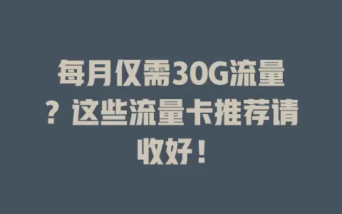 每月仅需30G流量？这些流量卡推荐请收好！