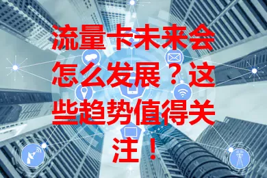 流量卡未来会怎么发展？这些趋势值得关注！