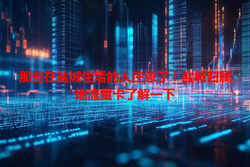 那些在盐城生活的人注意了！盐城归属地流量卡了解一下